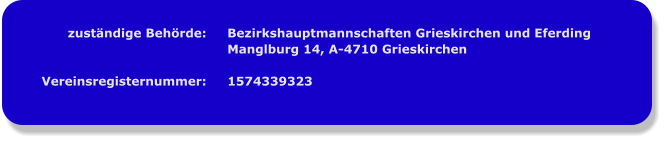 zuständige Behörde:   Vereinsregisternummer: Bezirkshauptmannschaften Grieskirchen und Eferding Manglburg 14, A-4710 Grieskirchen  1574339323