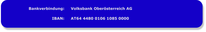 Bankverbindung:  IBAN: Volksbank Oberösterreich AG  AT64 4480 0106 1085 0000
